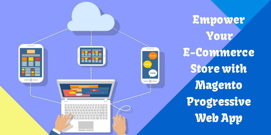 Empower Your E-Commerce Store with Magento Progressive Web App
